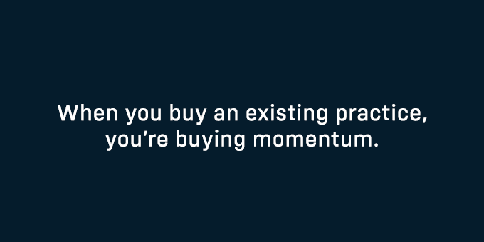 You're buying momentum when you buy an existing practice.