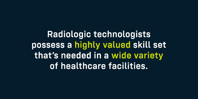 Radiologic technologists possess a highly valued skill set that’s needed in a wide variety of healthcare facilities.