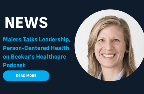 Maiers Talks Leadership, Person-Centered Health on Becker’s Healthcare Podcast